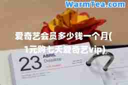 爱奇艺会员多少钱一个月(1元购七天爱奇艺vip)