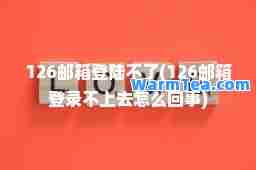 126邮箱登陆不了(126邮箱登录不上去怎么回事)
