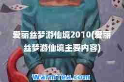 爱丽丝梦游仙境2010(爱丽丝梦游仙境主要内容)
