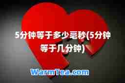 5分钟等于多少毫秒(5分钟等于几分钟)
