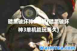 暗黑破坏3单机(暗黑破坏3单机能玩多久)