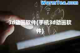 3d动画软件(手机3d动画软件)