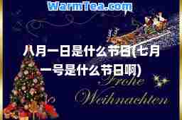 八月一日是什么节日(七月一号是什么节日啊)
