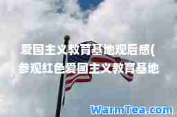 爱国主义教育基地观后感(参观红色爱国主义教育基地观后感)