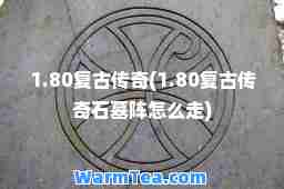 1.80复古传奇(1.80复古传奇石墓阵怎么走)