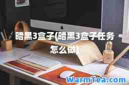 暗黑3盒子(暗黑3盒子任务怎么做)