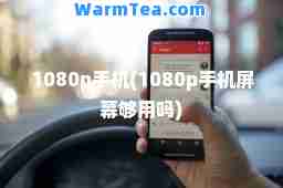 1080p手机(1080p手机屏幕够用吗)