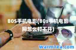 80S手机电影(80s手机电影网怎么打不开)