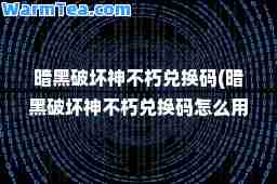 暗黑破坏不朽兑换码(暗黑破坏不朽兑换码怎么用)