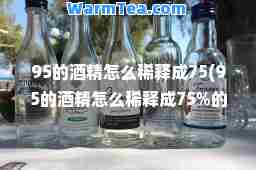 95的酒精怎么稀释成75(95的酒精怎么稀释成75%的酒精)