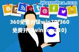 360免费升级win10(360免费升级windows10)