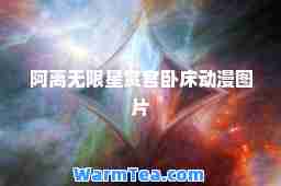 阿离无限星赏官卧床动漫图片