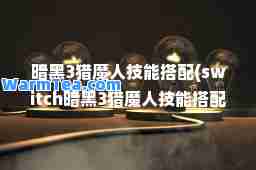 暗黑3猎魔人技能搭配(switch暗黑3猎魔人技能搭配)