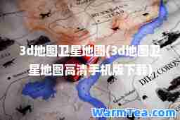 3d地图卫星地图(3d地图卫星地图高清手机版下载)