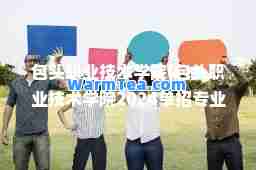 包头职业技术学院(包头职业技术学院2024单招专业)