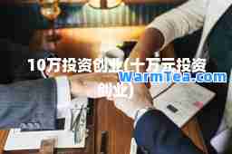 10万投资创业(十万元投资创业)