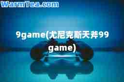 9game(尤尼克斯天斧99game)