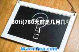 780ti(780天前是几月几号)