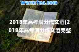 2018年高考满分作文酒(2018年高考满分作文酒完整版作者)