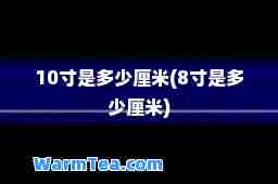 10寸是多少厘米(8寸是多少厘米)