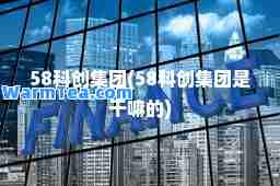 58科创集团(58科创集团是干嘛的) 58科创集团(58科创集团是干嘛的)