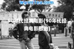90年代经典电影(90年代经典电影歌曲)