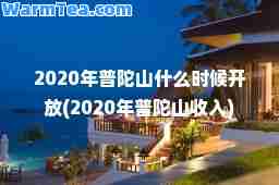 2020年普陀山什么时候开放(2020年普陀山收入)