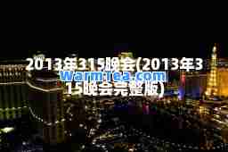 2013年315晚会(2013年315晚会完整版)