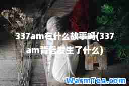 337am有什么故事吗(337am背后发生了什么)