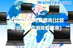 比较好玩的网页游戏(比较好玩的网页游戏有哪些)
