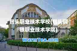 包头职业技术学校(包头钢铁职业技术学院)