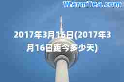2017年3月16日(2017年3月16日距今多少天)