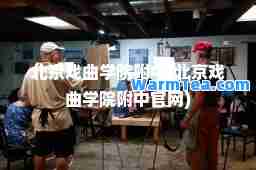 北京戏曲学院附中(北京戏曲学院附中官网)