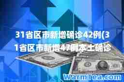 31省区市新增确诊42例(31省区市新增47例本土确诊)