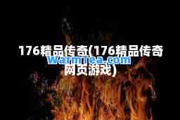 176精品传奇(176精品传奇网页游戏)
