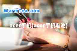 acer手机(acer手机电池)