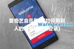 爱奇艺会员登录(如何用别人的爱奇艺会员登录) 爱奇艺会员登录(如何用别人的爱奇艺会员登录)