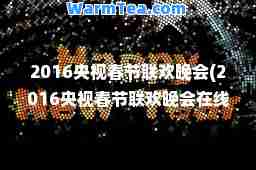 2016央视春节联欢晚会(2016央视春节联欢晚会在线观看)