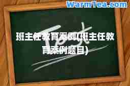 班主任教育案例(班主任教育案例题目)