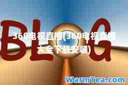 360电视直播(360电视直播大全下载安装)