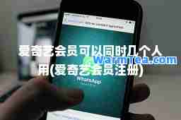 爱奇艺会员可以同时几个人用(爱奇艺会员注册)