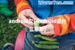 android女(AndrOid是什么意思)
