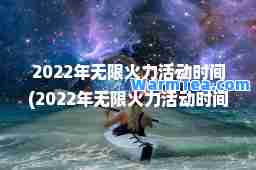 2022年无限火力活动时间(2022年无限火力活动时间端游)