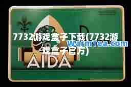 7732游戏盒子下载(7732游戏盒子官方)