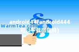 android44(android444可以下载微信吗)