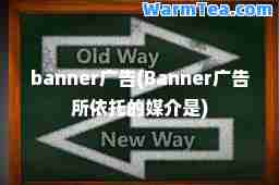 banner广告(Banner广告所依托的媒介是)