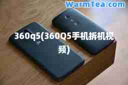 360q5(360Q5手机拆机视频)