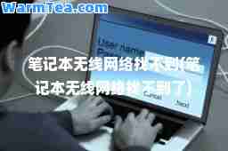 笔记本无线网络找不到(笔记本无线网络找不到了)
