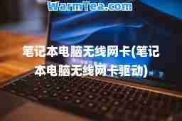 笔记本电脑无线网卡(笔记本电脑无线网卡驱动)