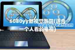6080yy新视觉影院(适一个人看的电视)